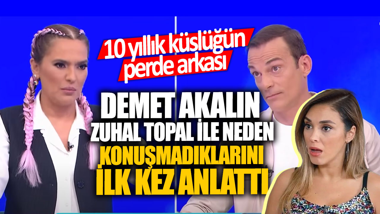 10 yıllık küslüğün perde arkası!  Demet Akalın Zuhal Topal ile neden konuşmadıklarını ilk kez anlattı