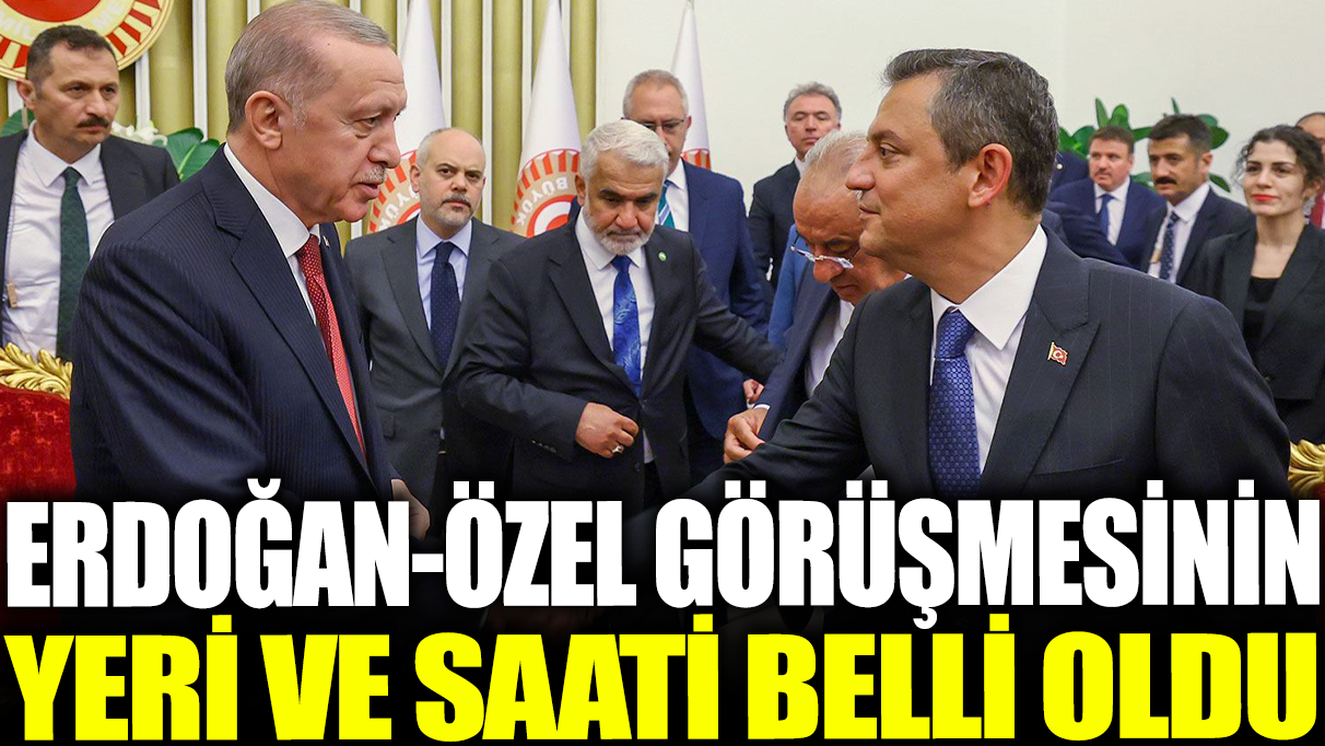 Son dakika... Erdoğan Özel görüşmesinin yeri ve saati belli oldu