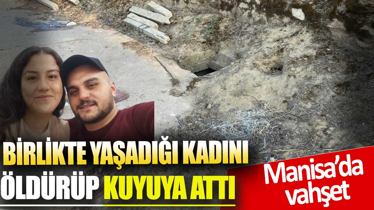 Birlikte yaşadığı kadını öldürüp kuyuya attı!