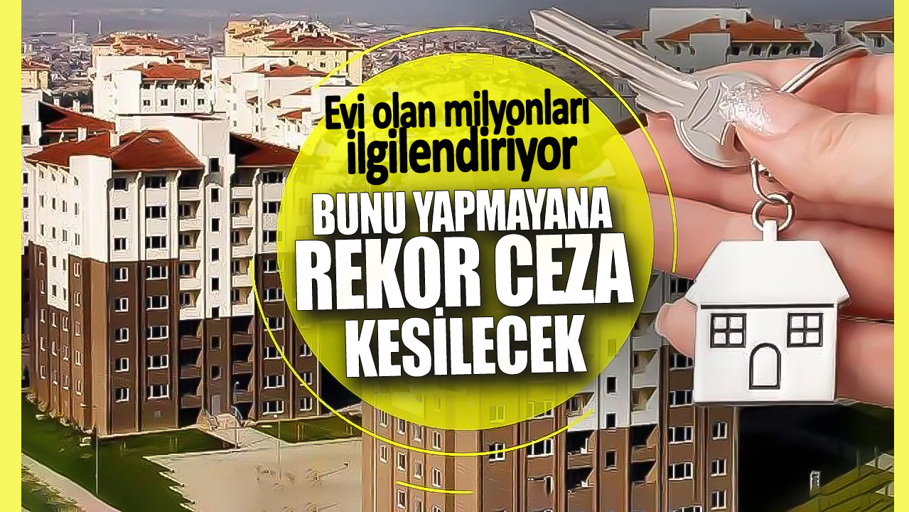 Evi olan milyonları ilgilendiriyor! Bunu yapmayana rekor ceza kesilecek