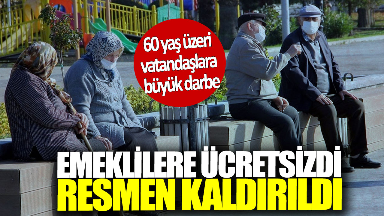 Emeklilere ücretsizdi resmen kaldırıldı! 60 yaş üzeri vatandaşlara büyük darbe