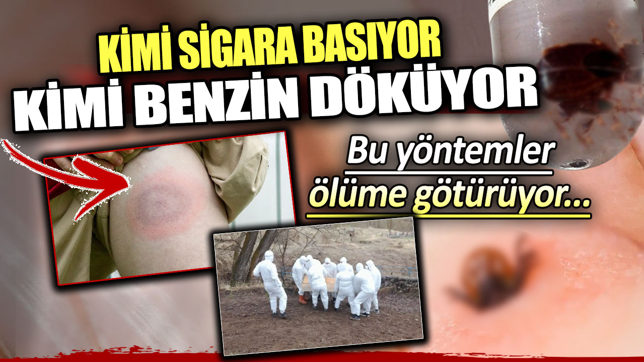 Kimi sigara basıyor kimi benzin döküyor: Bu yöntemler ölüme götürüyor!