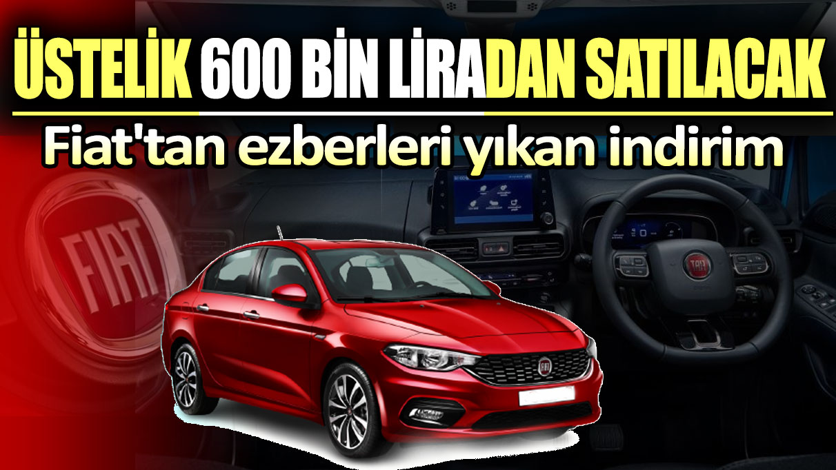 Fiat'tan ezberleri yıkan indirim: Üstelik 600 bin liradan satılacak