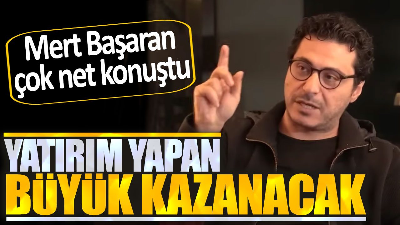 Mert Başaran: Yatırım yapan büyük kazanacak