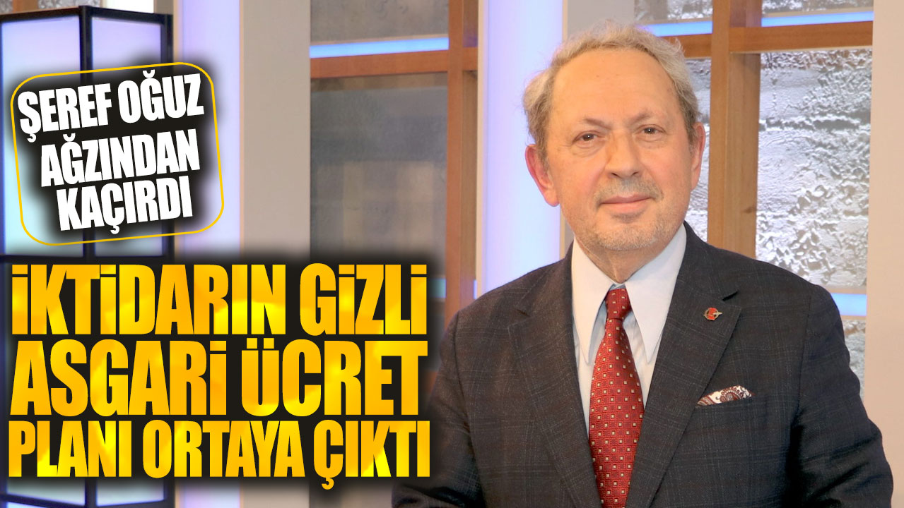 Şeref Oğuz ağzından kaçırdı: İktidarın gizli asgari ücret planı ortaya çıktı