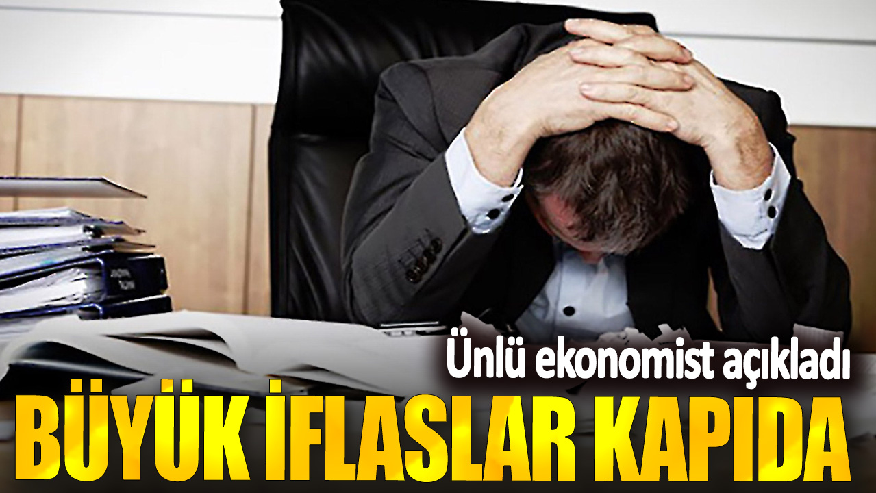 Ünlü ekonomist açıkladı: Büyük iflaslar kapıda