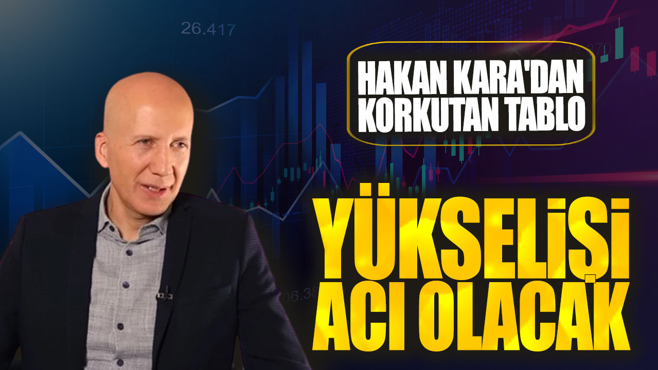 Hakan Kara: Yükselişi acı olacak