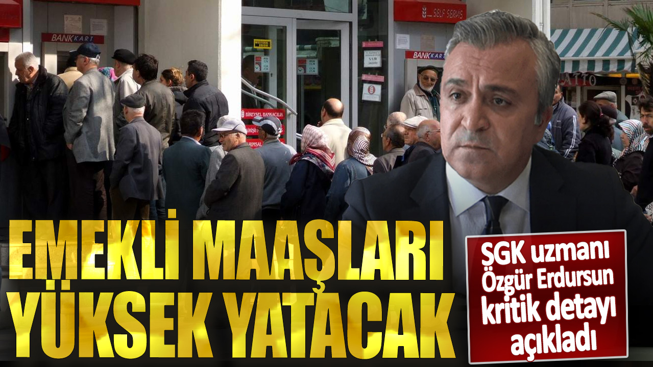 SGK uzmanı Özgür Erdursun kritik detayı açıkladı! Emekli maaşları yüksek yatacak