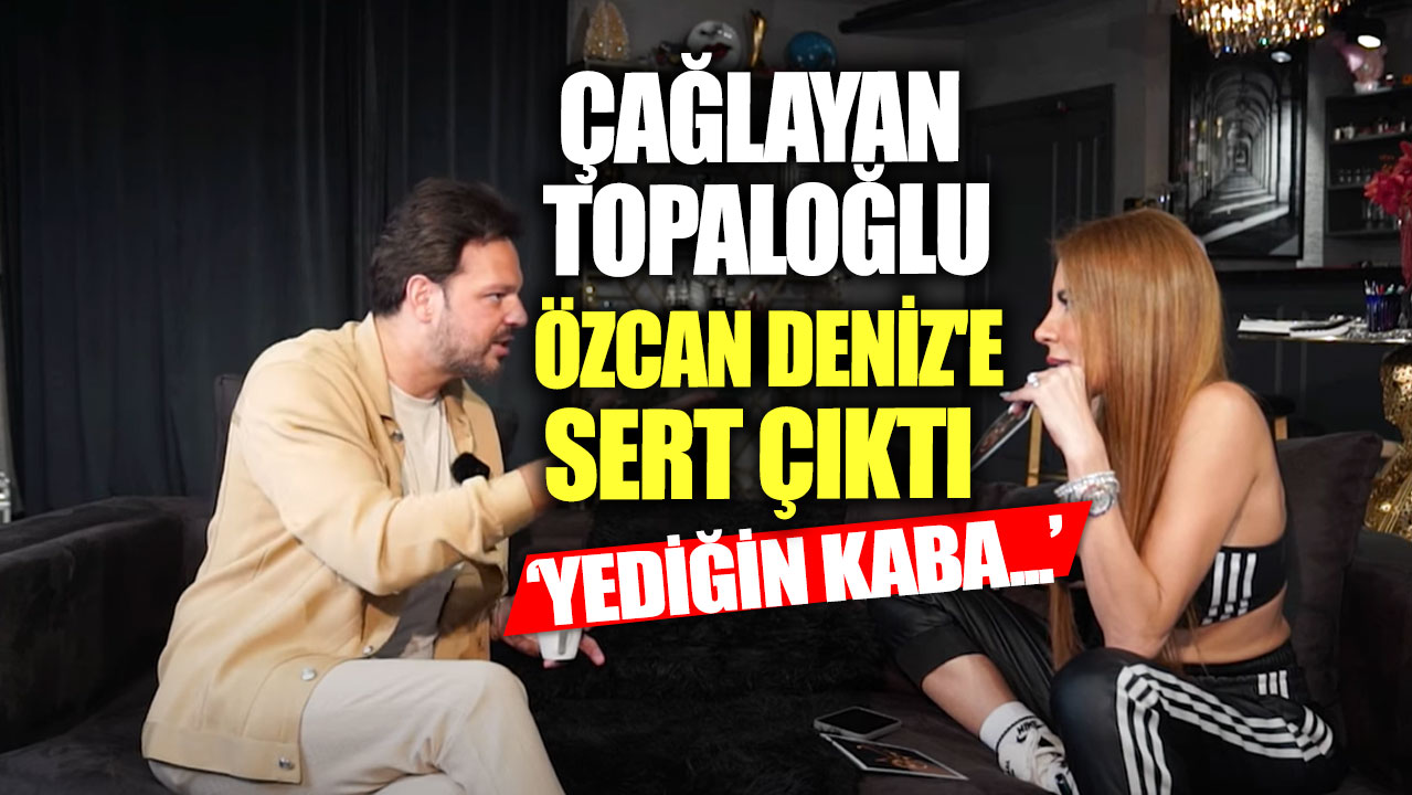 Çağlayan Topaloğlu Özcan Deniz'e sert çıktı! 'Yediğin kaba...