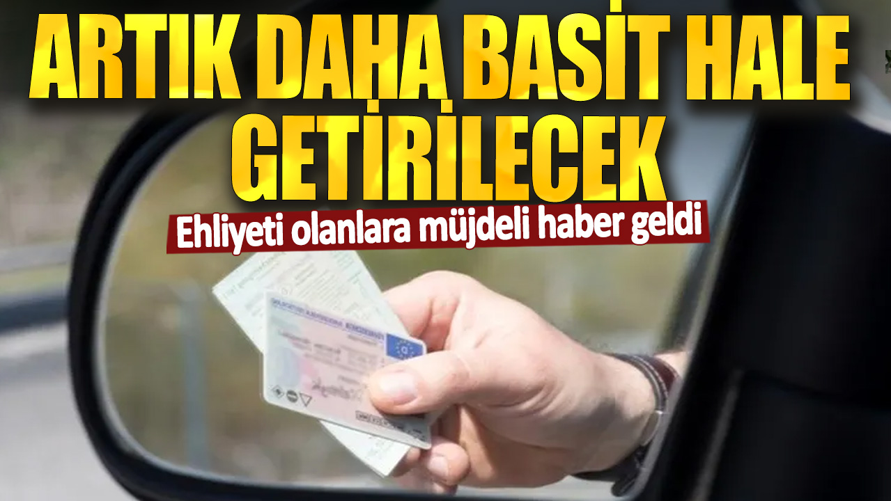 Ehliyeti olanlara müjdeli haber geldi! Artık daha basit hale getirilecek