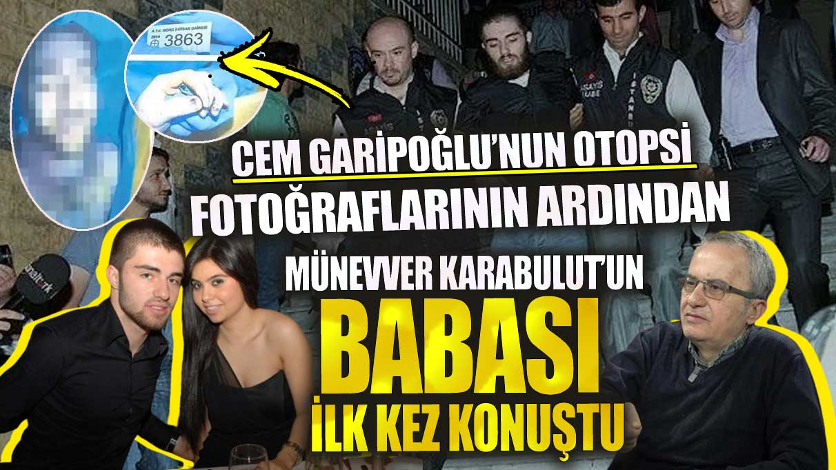 Cem Garipoğlu’nun otopsi fotoğraflarının ardından  Münevver Karabulut’un babası ilk kez konuştu