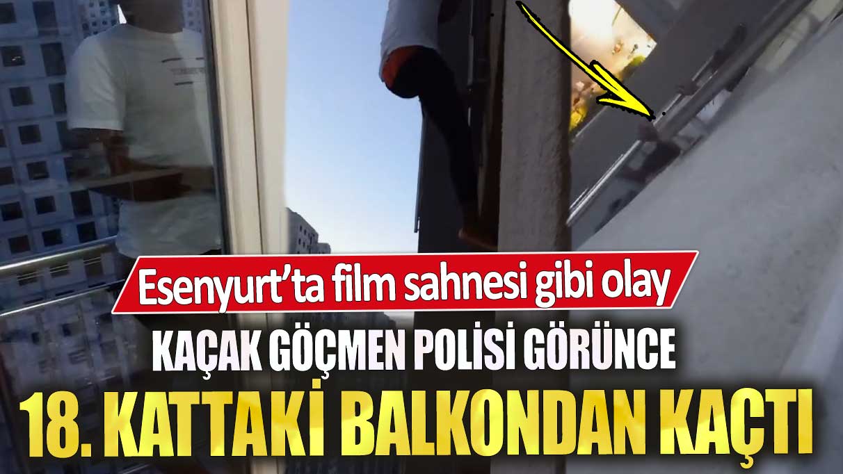 Esenyurt’ta film sahnesi gibi olay! Kaçak göçmen polisi görünce 18. kattaki balkondan kaçtı