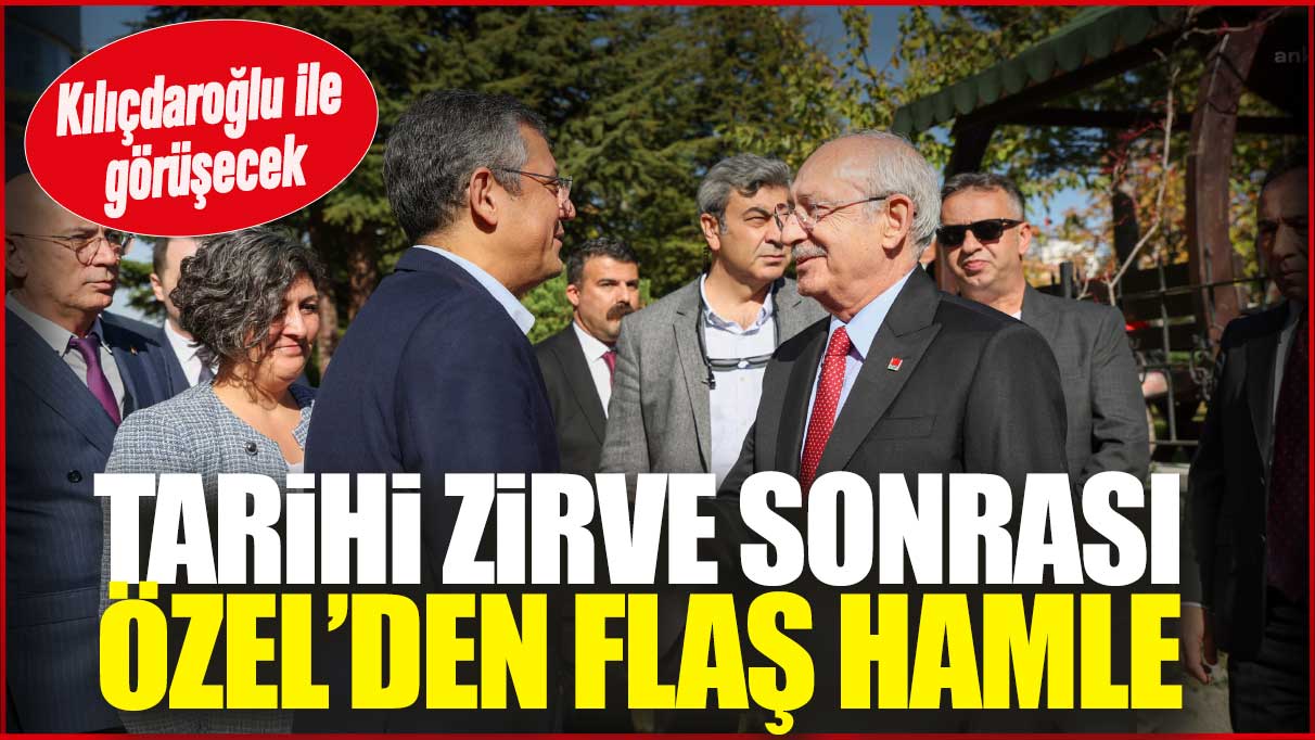 Tarihi zirve sonrası Özel’den flaş hamle! Kılıçdaroğlu ile görüşecek