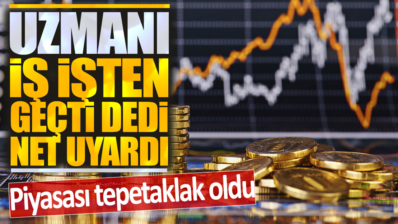 Piyasası tepetaklak oldu uzmanı iş işten geçti diyerek uyardı