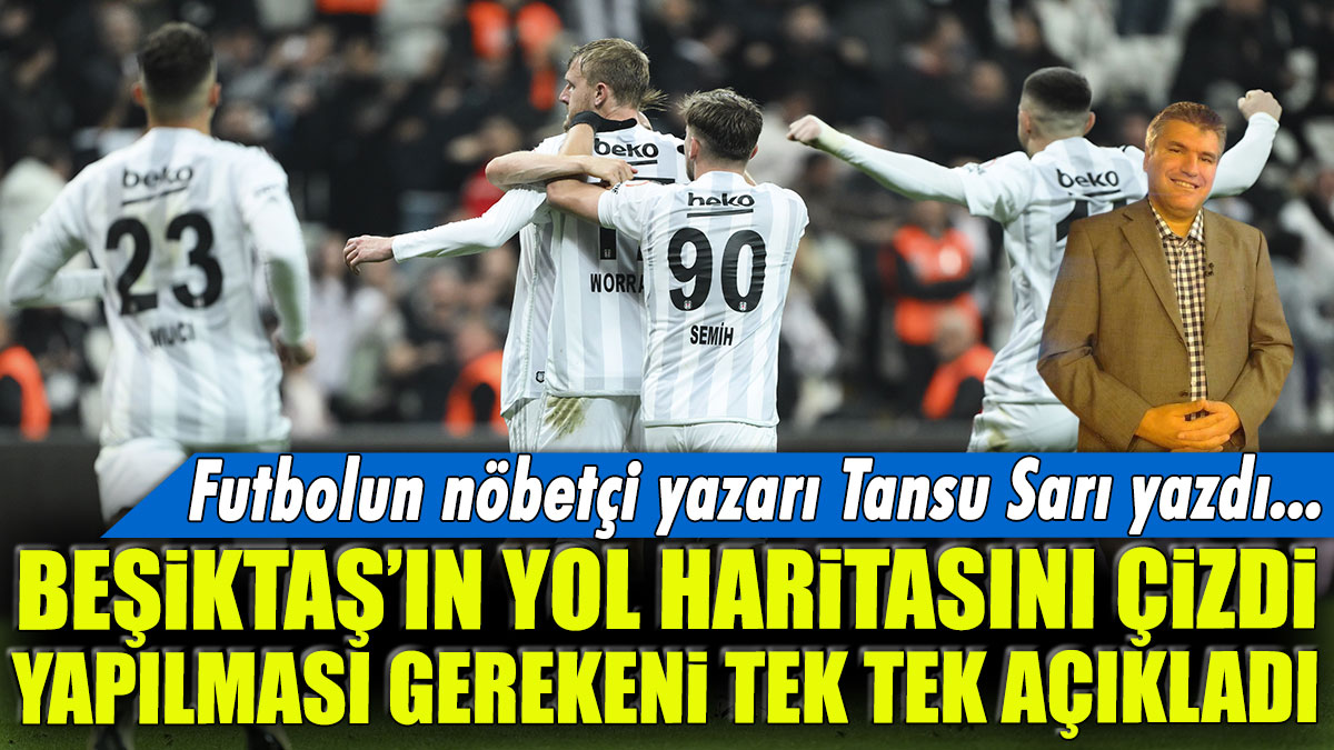 Beşiktaş'ın yol haritasını çizdi yapılması gerekeni tek tek anlattı: Futbolun nöbetçi yazarı Tansu Sarı yazdı...