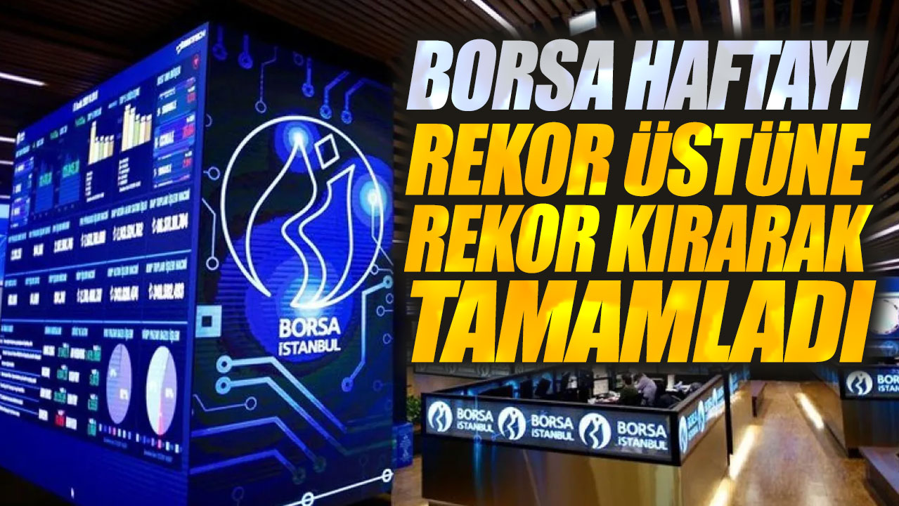 Borsa İstanbul haftayı rekor üstüne rekor kırarak tamamladı