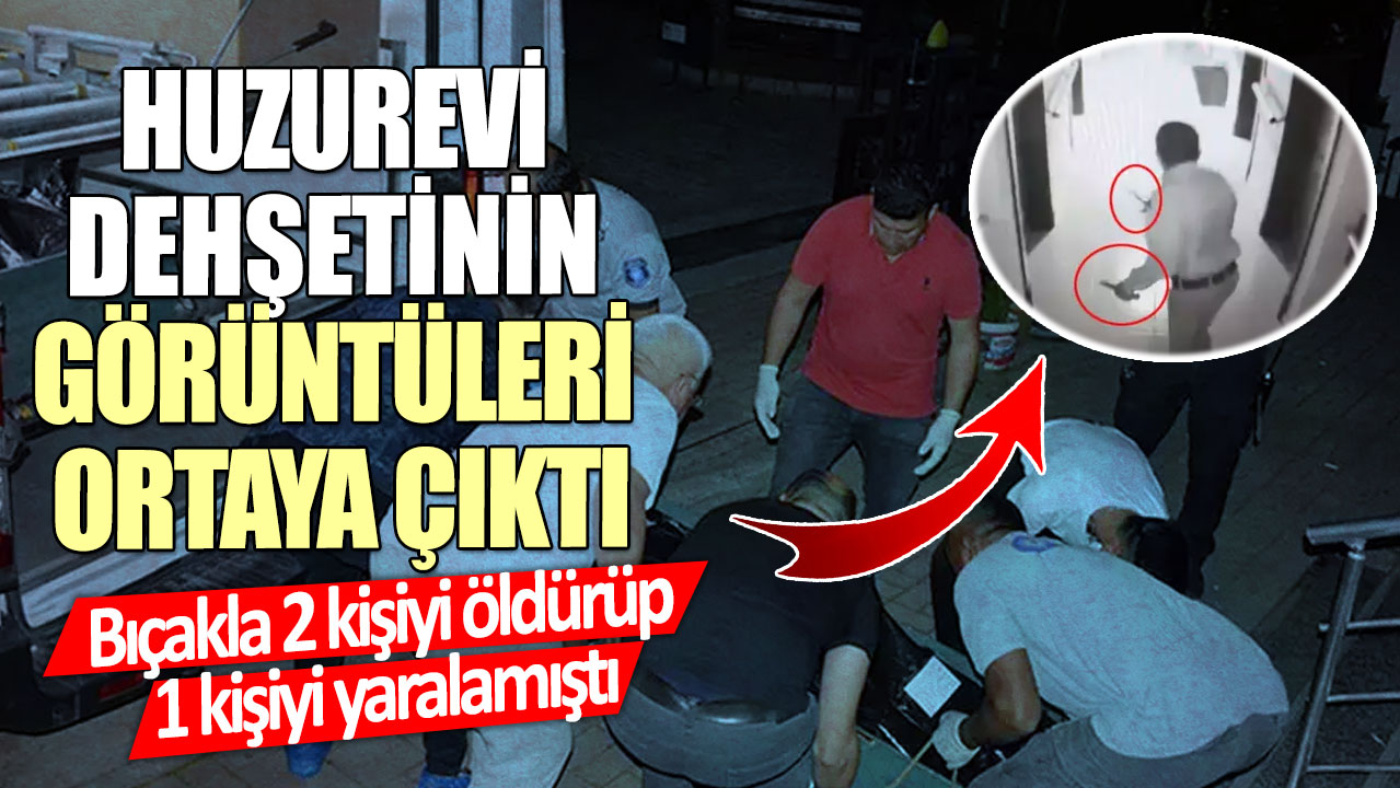 Huzurevi dehşetinin görüntüleri ortaya çıktı! Bıçakla 2 kişiyi öldürüp 1 kişiyi yaralamıştı