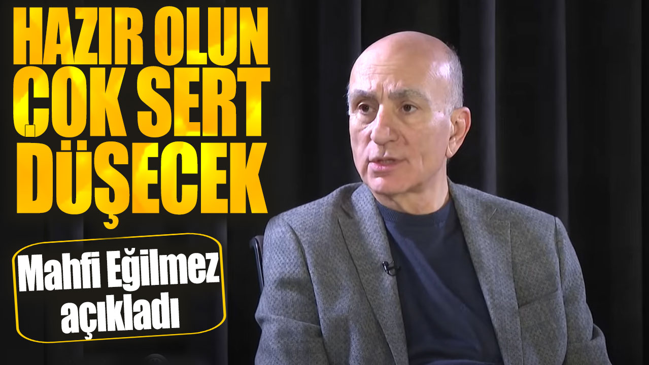 Mahfi Eğilmez: Hazır olun çok sert düşecek