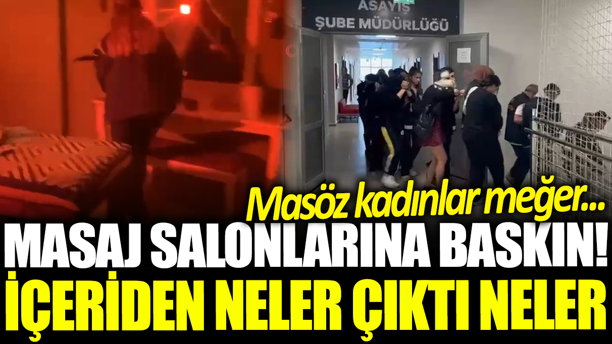 Masaj salonlarına fuhuş baskını! İçeriden neler çıktı neler 'Masöz' kadınlar meğer...