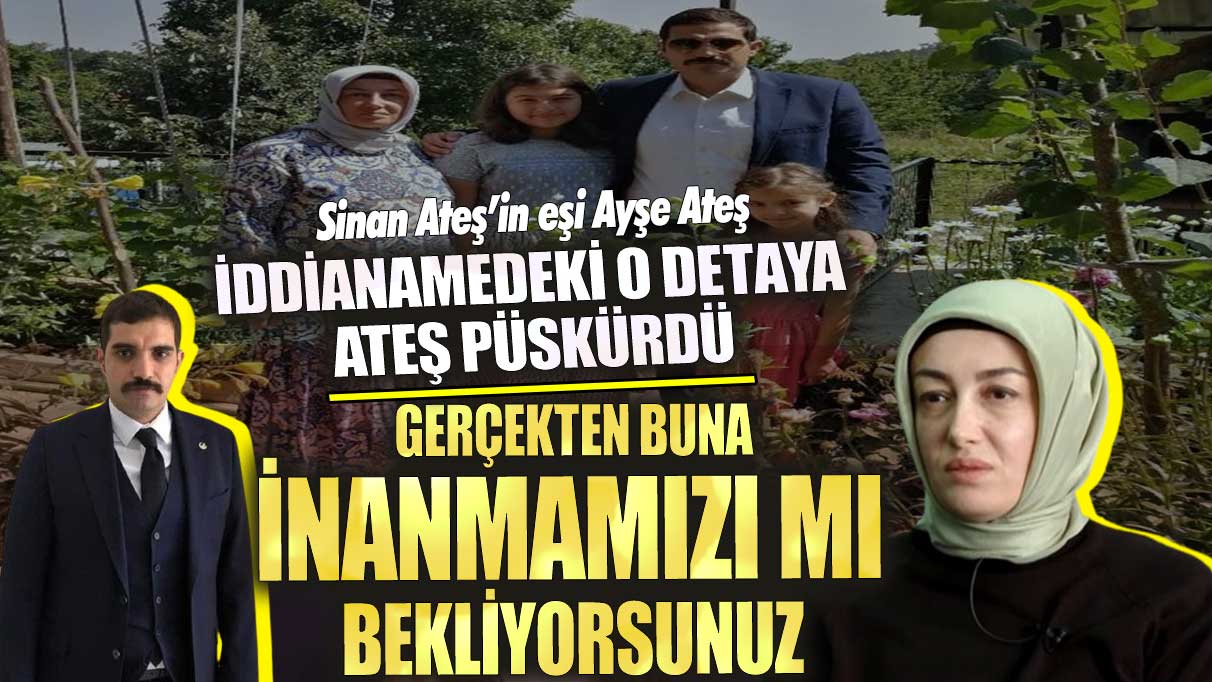 Ayşe Ateş iddianamedeki o detaya ateş püskürdü! Gerçekten buna inanmamızı mı bekliyorsunuz