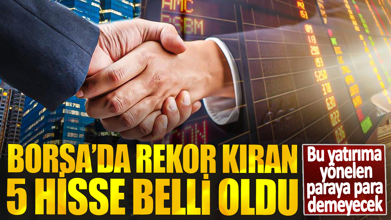 Bu yatırıma yönelen paraya para demeyecek! Borsa’da rekor kıran 5 hisse belli oldu