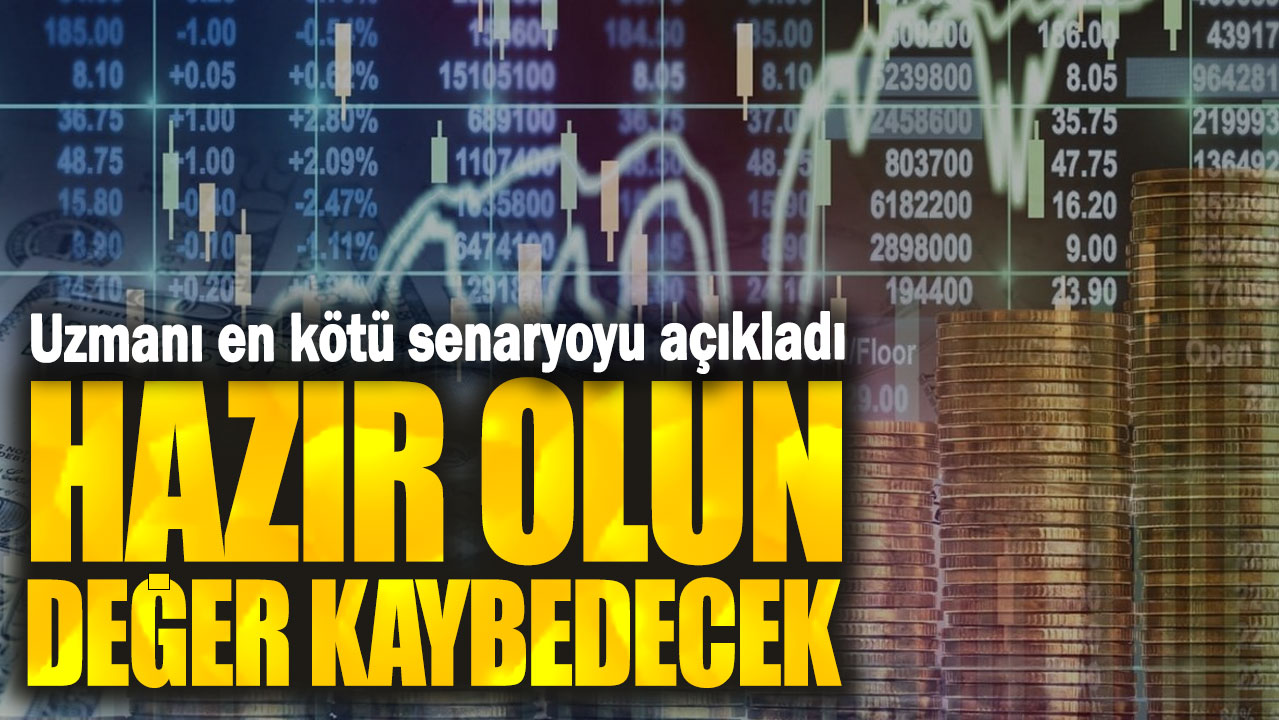 Uzmanı en kötü senaryoyu açıkladı: Hazır olun değer kaybedecek