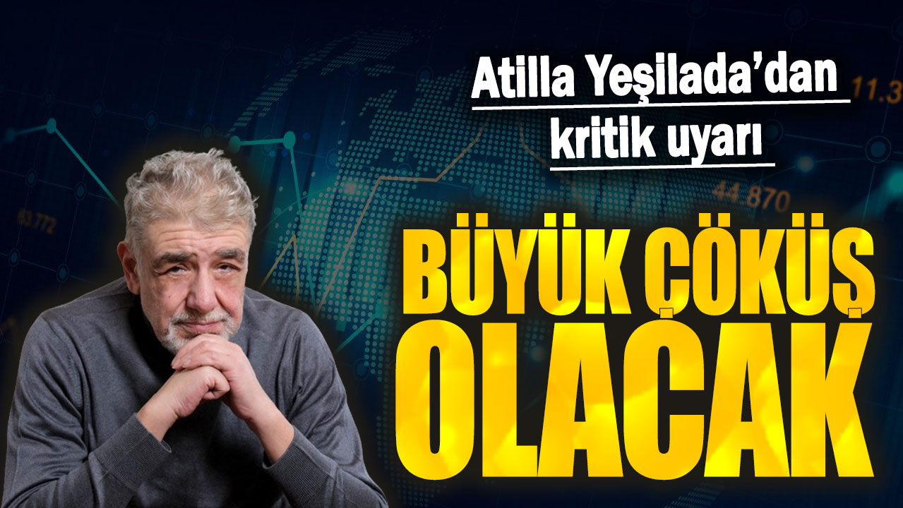 Atilla Yeşilada: Büyük çöküş olacak