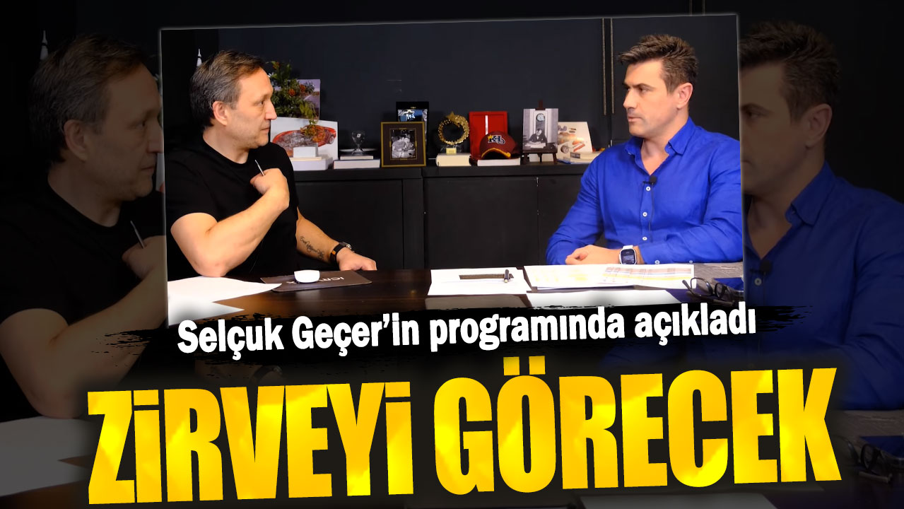 Selçuk Geçer’in programında açıkladı: Zirveyi görecek