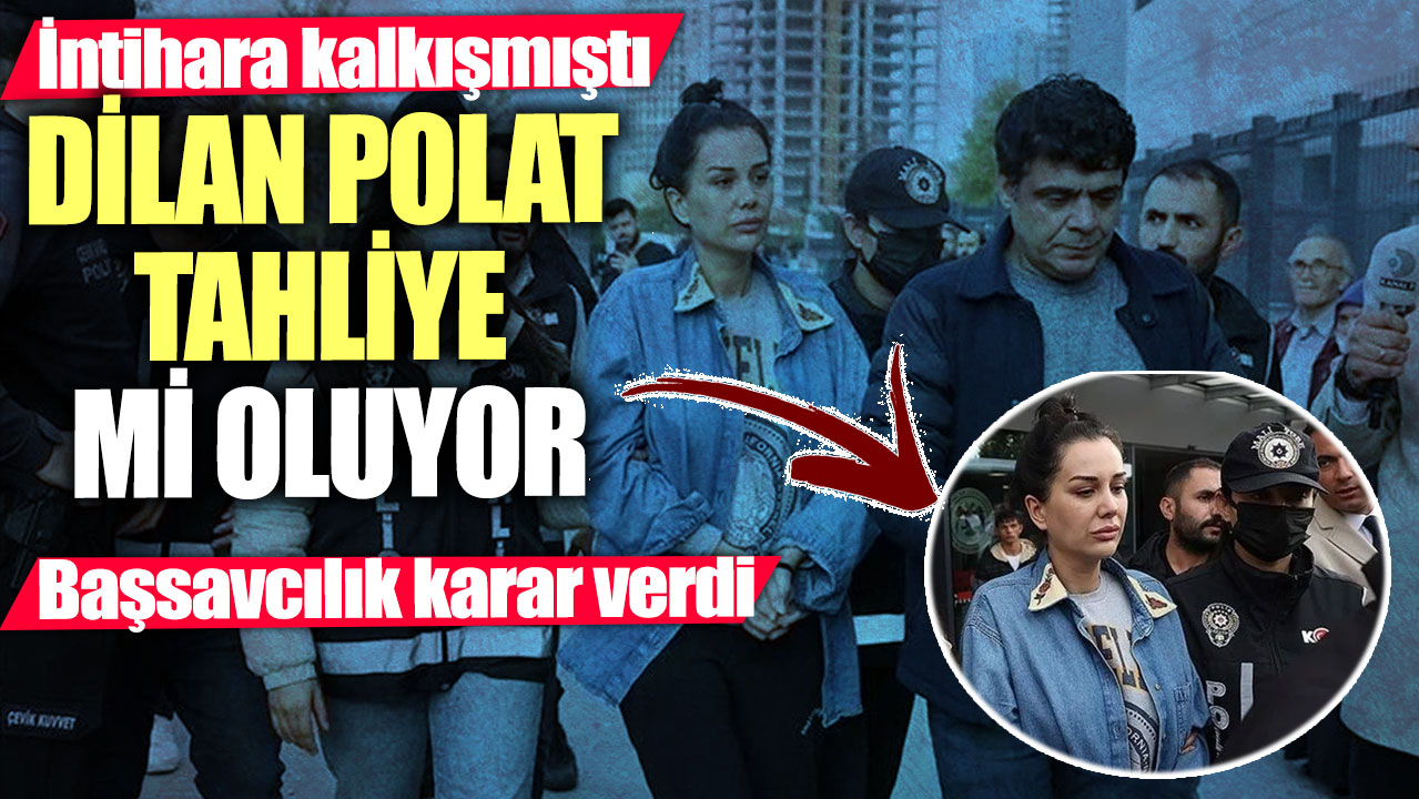 İntihara kalkışmıştı! Dilan Polat tahliye mi oluyor! Başsavcılık karar verdi