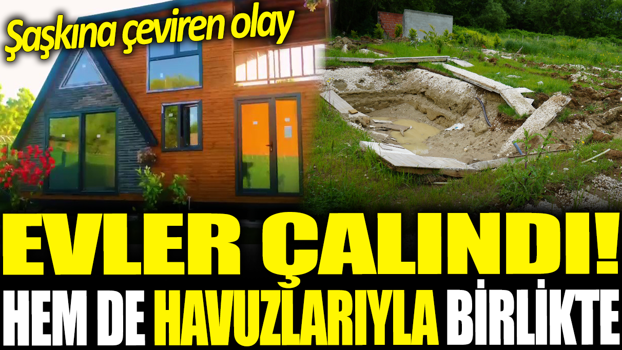 Çatalca'da şaşkına çeviren olay: 5 evi havuzlarıyla birlikte çaldılar!