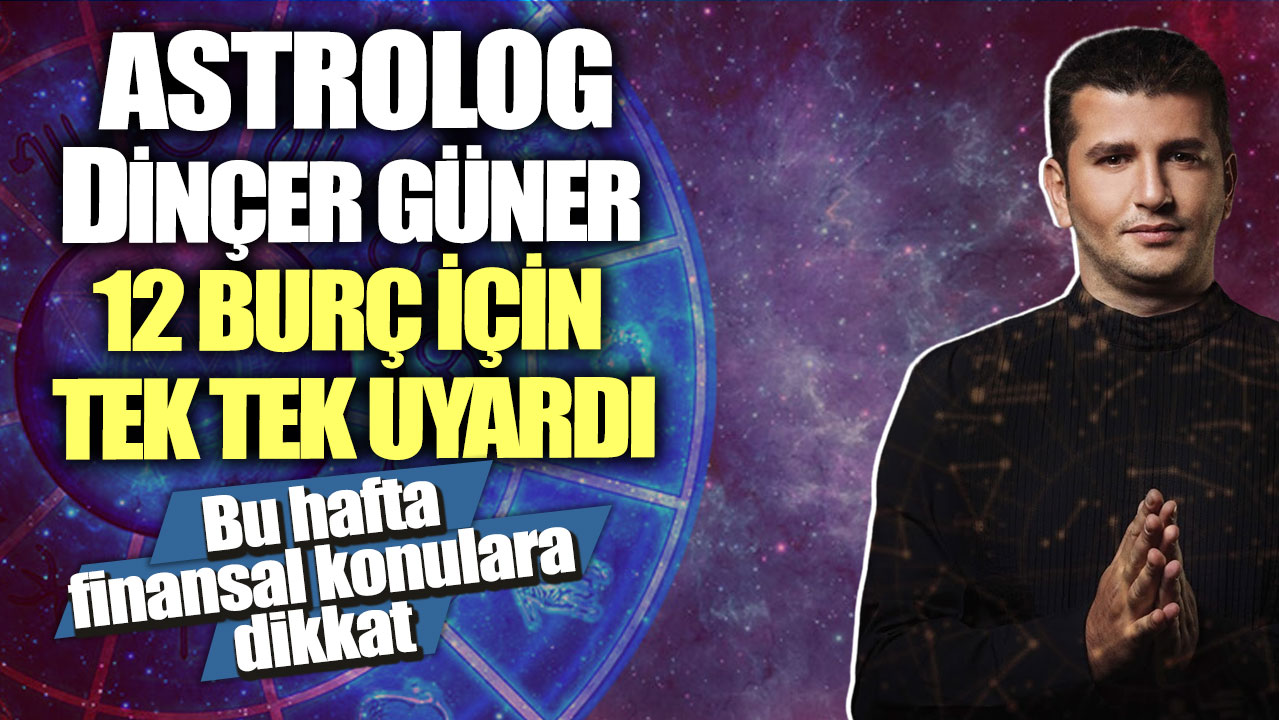 Astrolog Dinçer Güner 12 burç için tek tek uyardı! Bu hafta finansal konulara dikkat