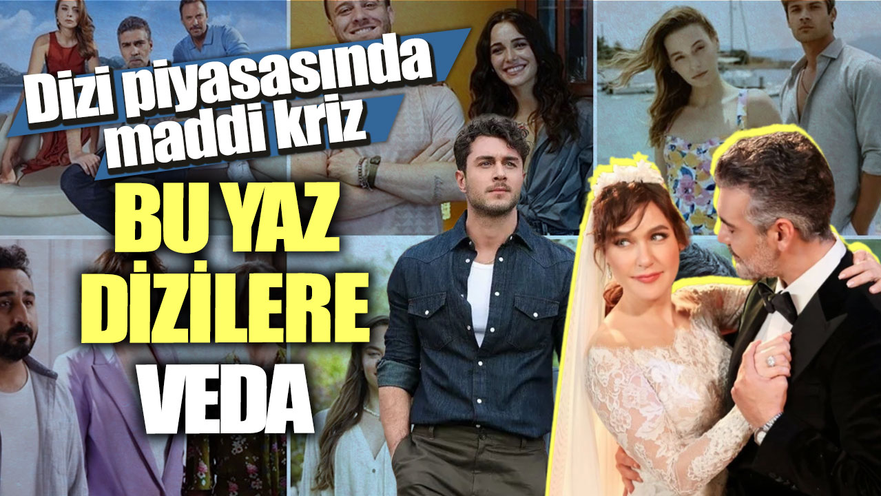 Dizi piyasasında maddi kriz! Bu yaz dizilere veda