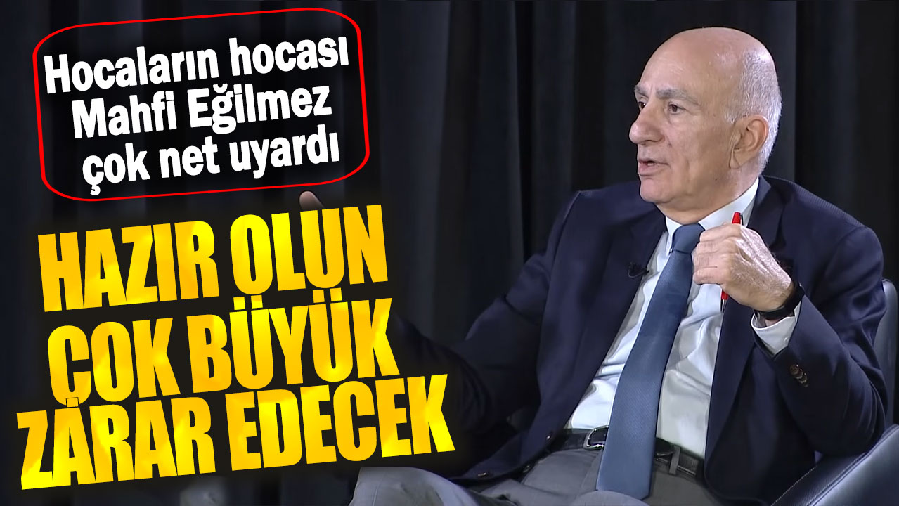 Mahfi Eğilmez: Hazır olun çok büyük zarar edecek