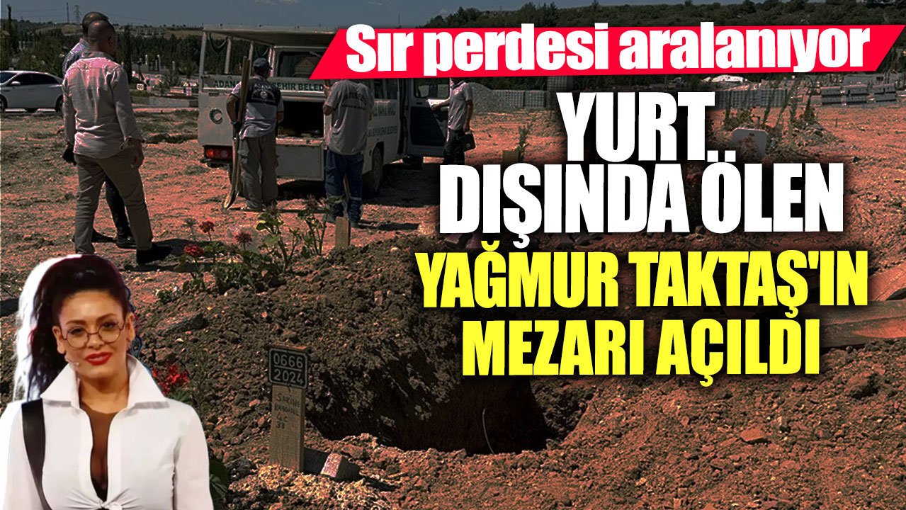 Sır perdesi aralanıyor! Yurt dışında ölen Yağmur Taktaş'ın mezarı açıldı