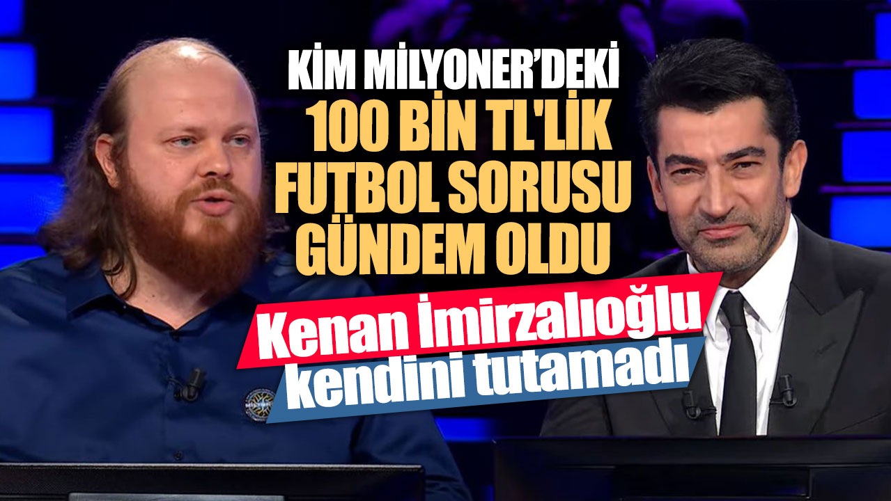 Kim Milyoner'deki 100 bin TL'lik futbol sorusu gündem oldu! Kenan İmirzalıoğlu kendini tutamadı