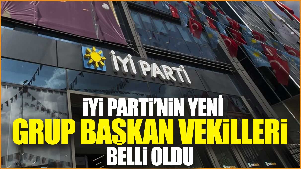 İYİ Parti’nin yeni grup başkan vekilleri belli oldu