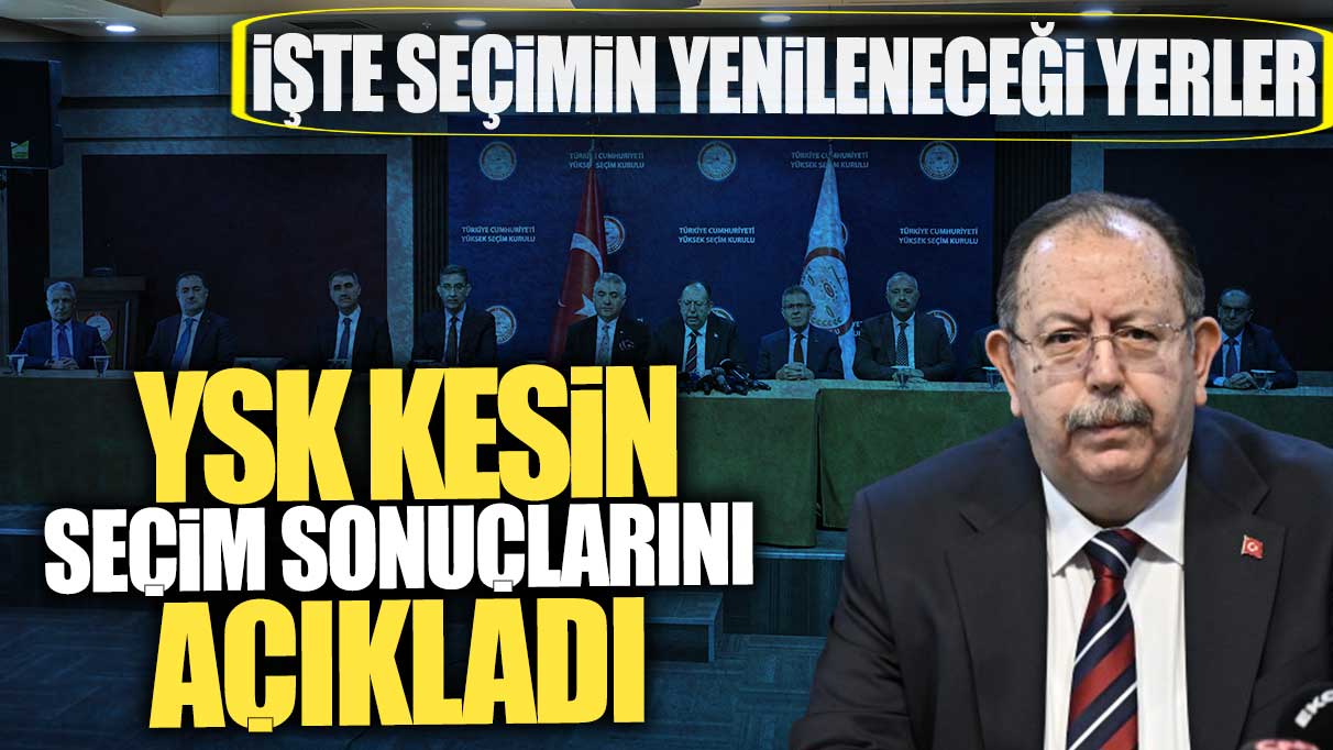 YSK kesin seçim sonuçlarını açıkladı! İşte seçimin yenileneceği yerler…