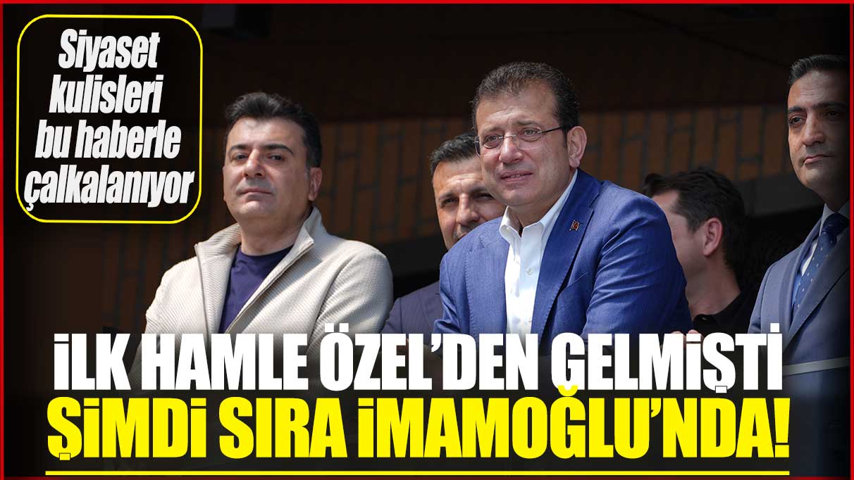 İlk hamle Özel’den gelmişti simdi sıra İmamoğlu’nda! Siyaset kulisleri bu haberle çalkalanıyor