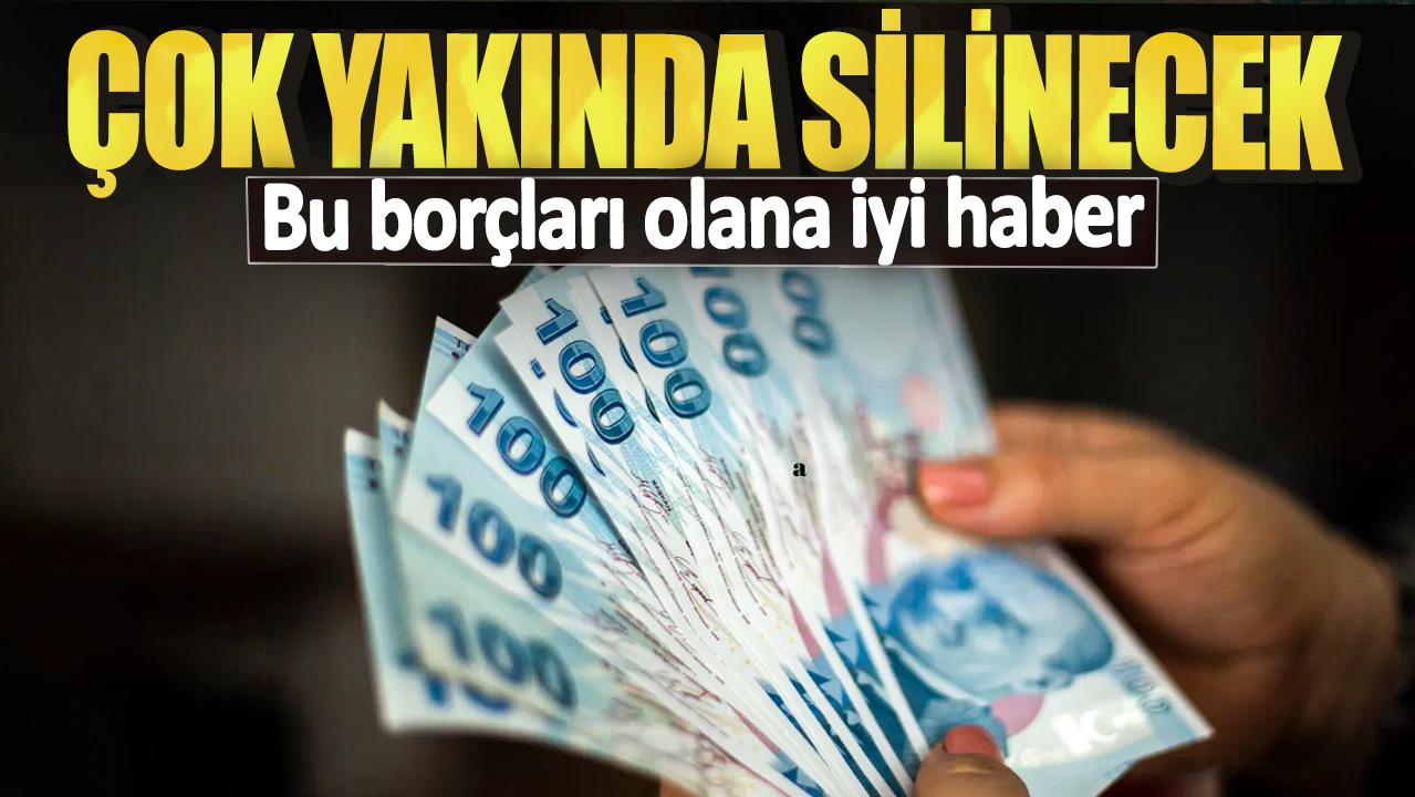 Bu borçları olana iyi haber: Çok yakında silinecek