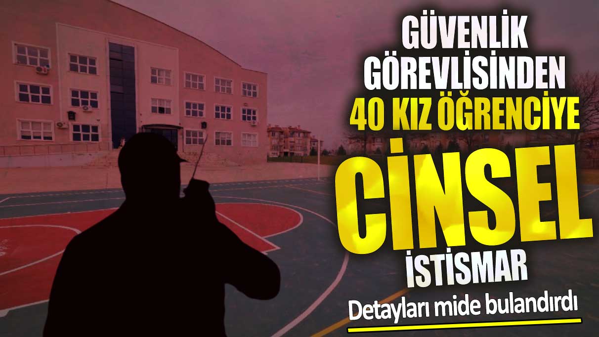 Avcılar’da güvenlik görevlisinden 40 kız öğrenciye cinsel istismar