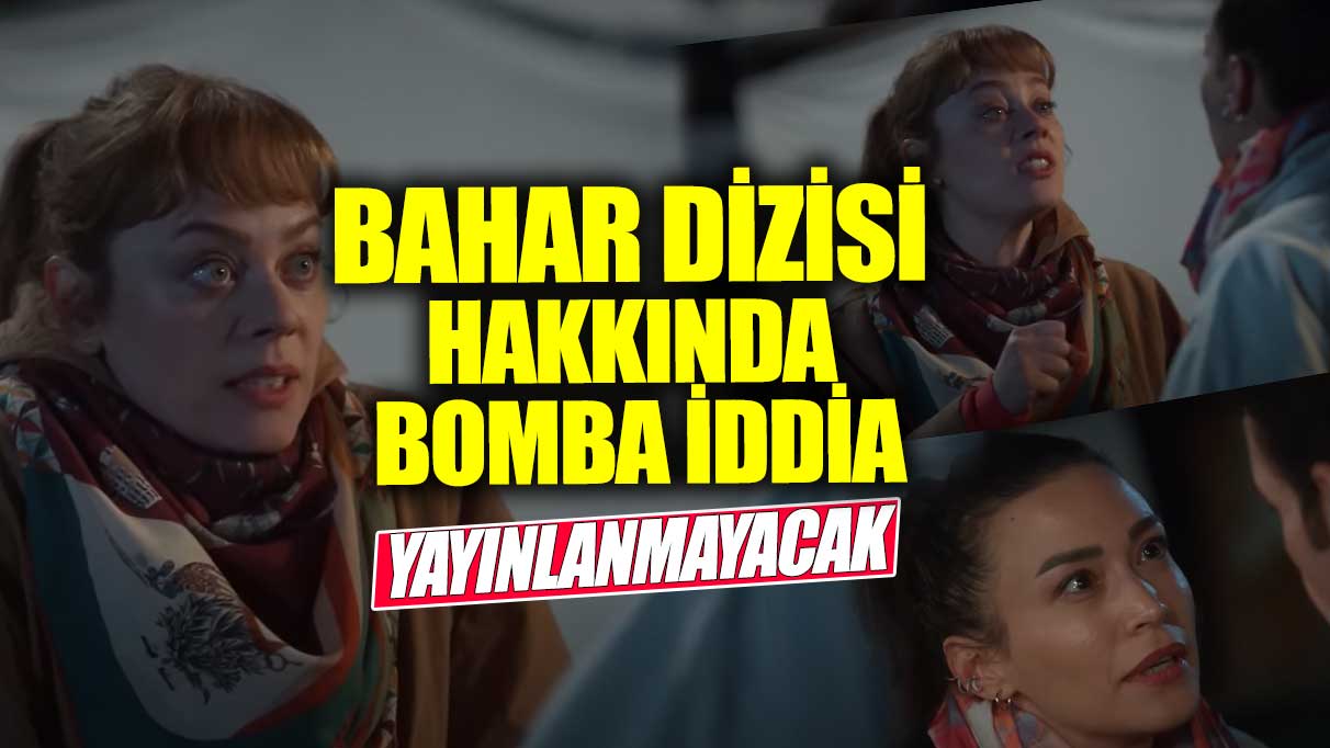 Bahar dizisi hakkında bomba iddia! Yayınlanmayacak