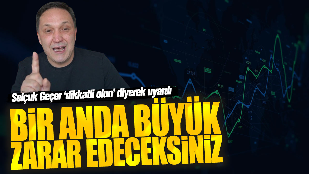 Selçuk Geçer: Bir anda büyük zarar edeceksiniz