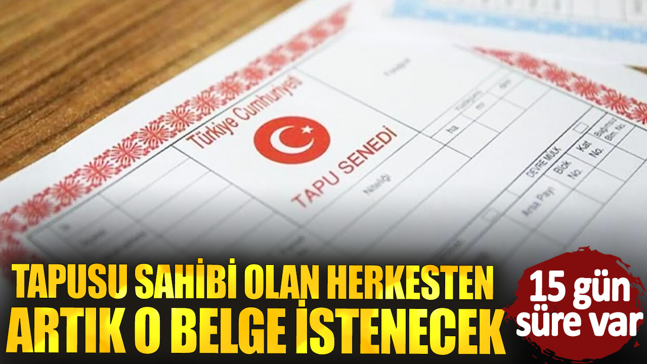 Tapusu sahibi olan herkesten artık o belge istenecek: 15 gün süresi var