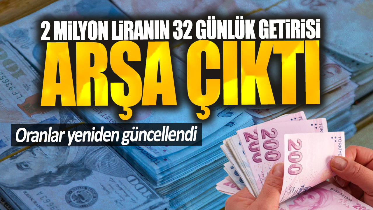 2 milyon liranın 32 günlük getirisi arşa çıktı: Oranlar yeniden güncellendi