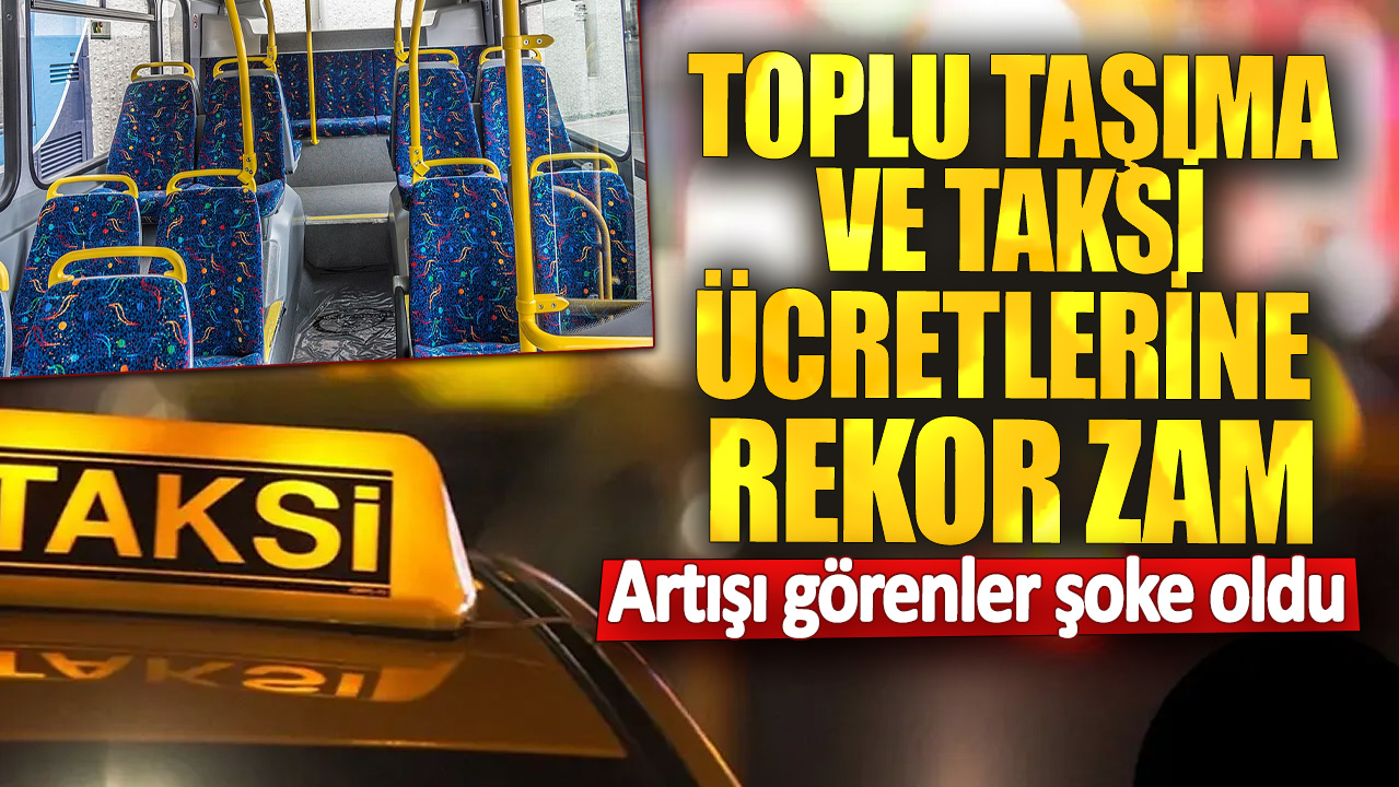 Toplu taşıma ve taksi ücretlerine rekor zam! Artışı görenlerin şoke oldu