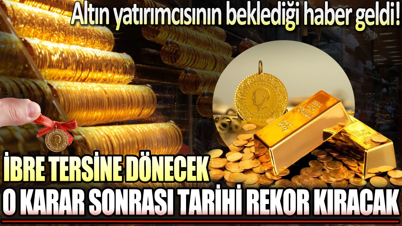 Altında ibre tersine dönecek: O karar sonrası tarihi rekor kıracak!