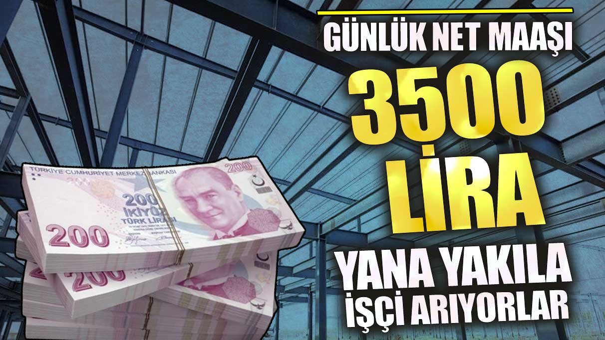 Günlük net maaşı 3500 lira yana yakıla işçi arıyorlar