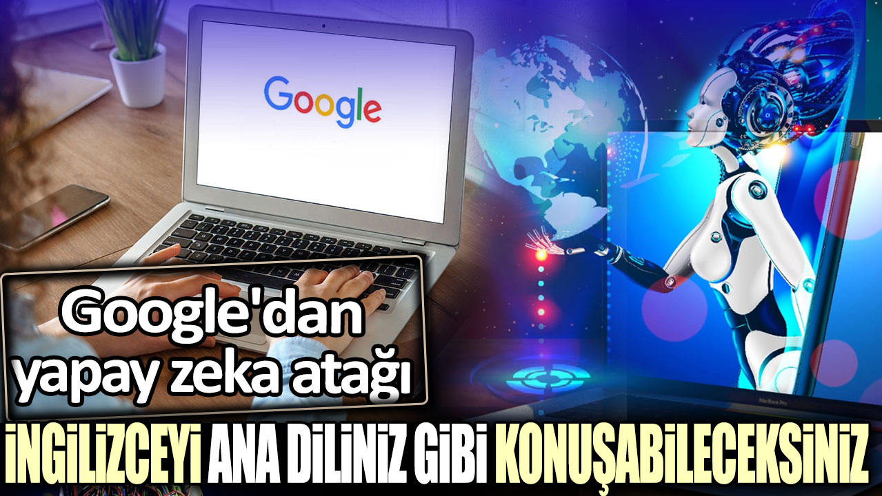 Google'dan yapay zeka atağı: İngilizceyi ana diliniz gibi konuşabileceksiniz