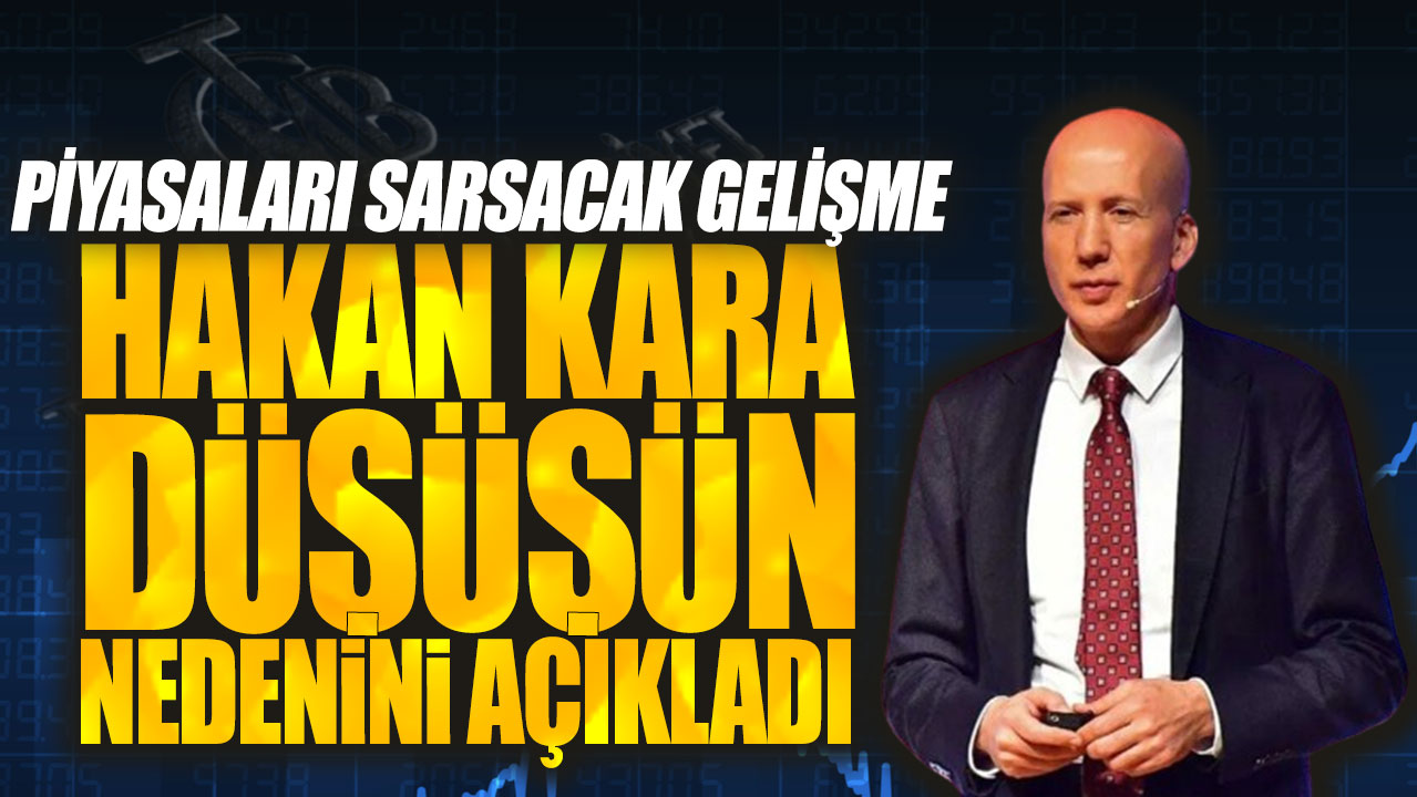 Hakan Kara düşüşün nedenini açıkladı: Piyasaları sarsacak gelişme