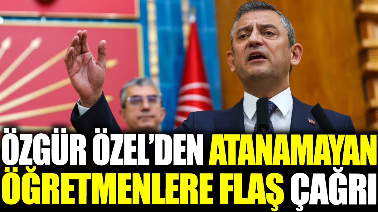 Özgür Özel'den atanamayan öğretmenlere flaş çağrı